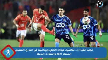 موعد المباراة.. تفاصيل مباراة الأهلي وبيراميدز في الدوري المصري الممتاز 2025 والقنوات الناقلة